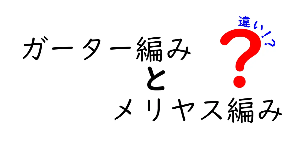 ガーター編みとメリヤス編みの違いを徹底解説！初心者でもわかる編み方の特徴と使い分け