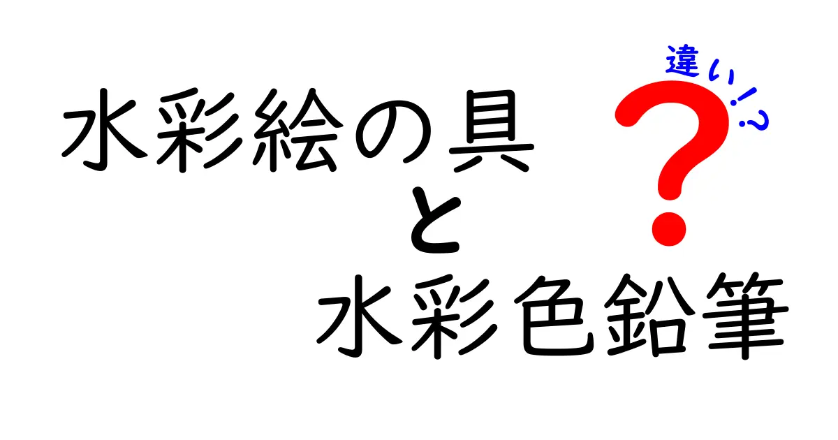 水彩絵の具と水彩色鉛筆の違いを徹底解説！使い分けのコツと選び方
