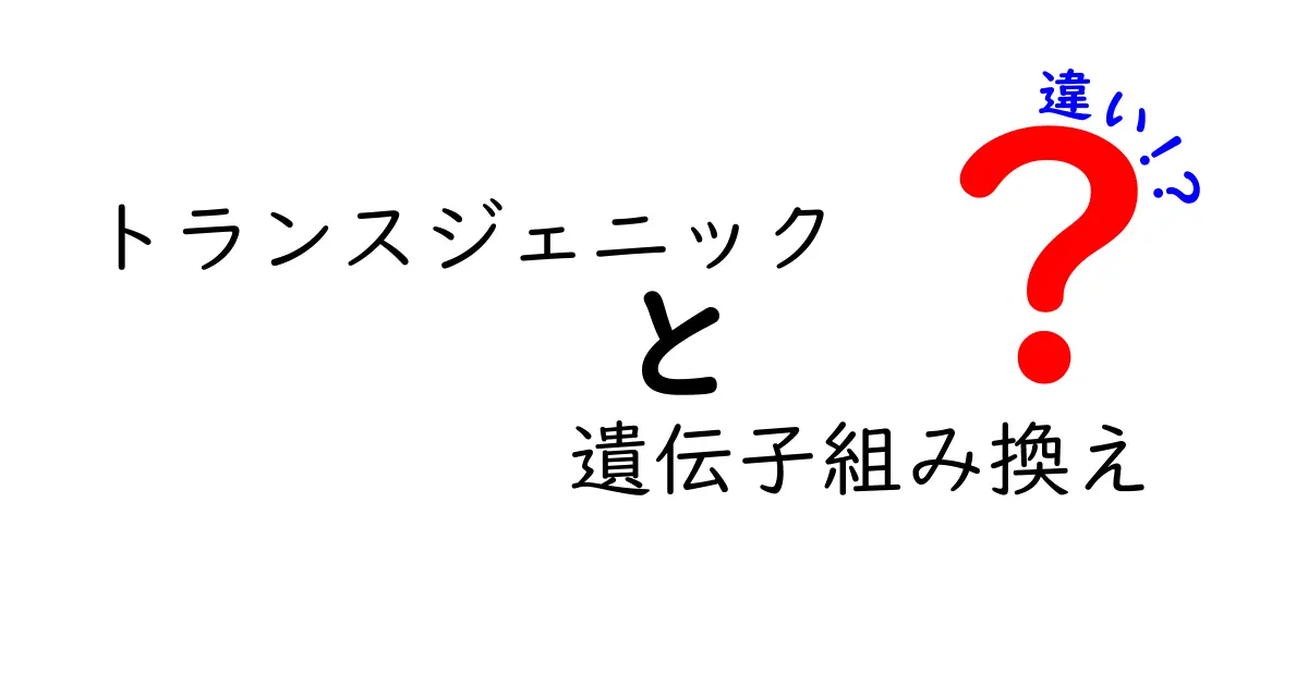 トランスジェニックと遺伝子組換えの違いを徹底解説|中学生にも分かるやさしい説明と身近な例