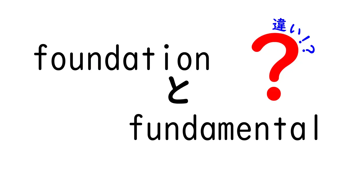 FoundationとFundamentalの違いを完全解説！中学生にも分かる使い分けのコツ