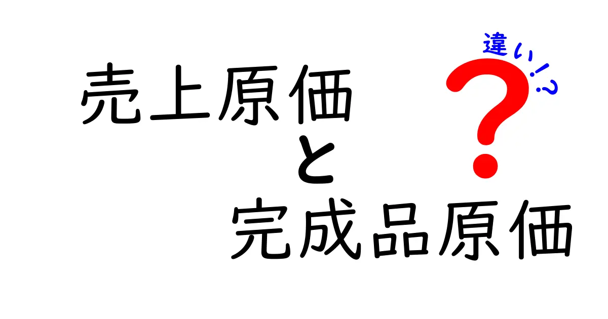 売上原価と完成品原価の違いを簡単解説!これで会計の基礎がわかる