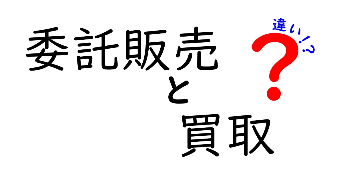 委託販売と買取の違いを徹底解説！自分に合うのはどっち？初心者にもわかるポイント