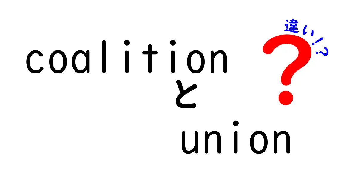 coalitionとunionの違いを徹底解説！意味・使い方・場面別の違いを中学生にもわかる日本語で