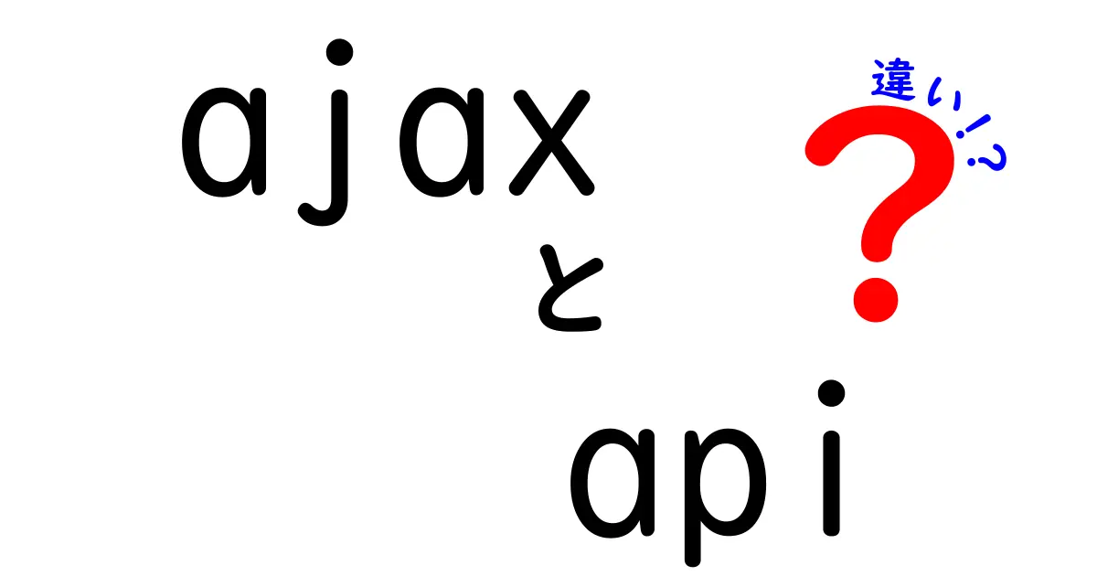 AjaxとAPIの違いを徹底解説!初心者でも分かる実践ガイド