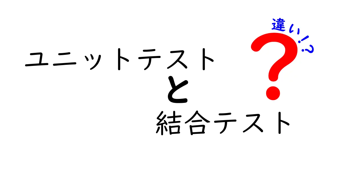 ユニットテストと結合テストの違いを徹底解説!初心者でも分かるテスト基礎知識