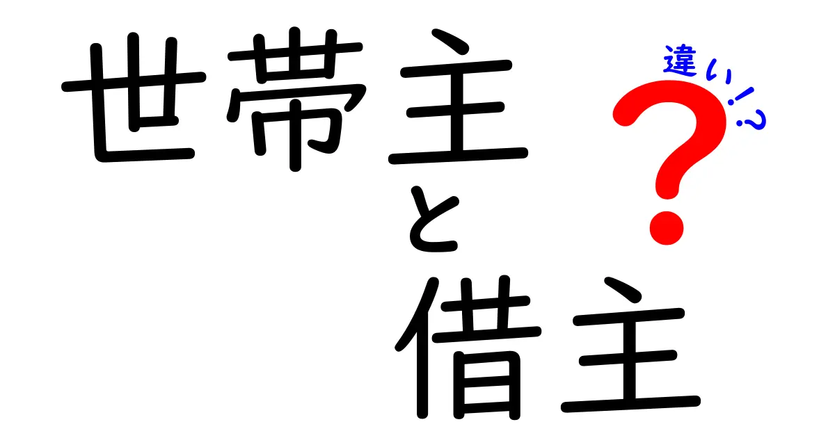 世帯主と借主の違いをわかりやすく解説!意外と知らないポイントとは?