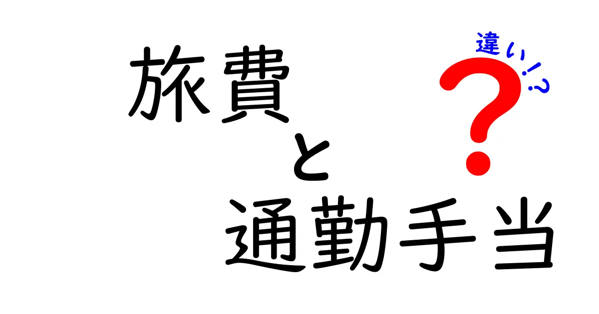 旅費と通勤手当の違いを徹底解説！中学生でもわかるわかりやすい説明