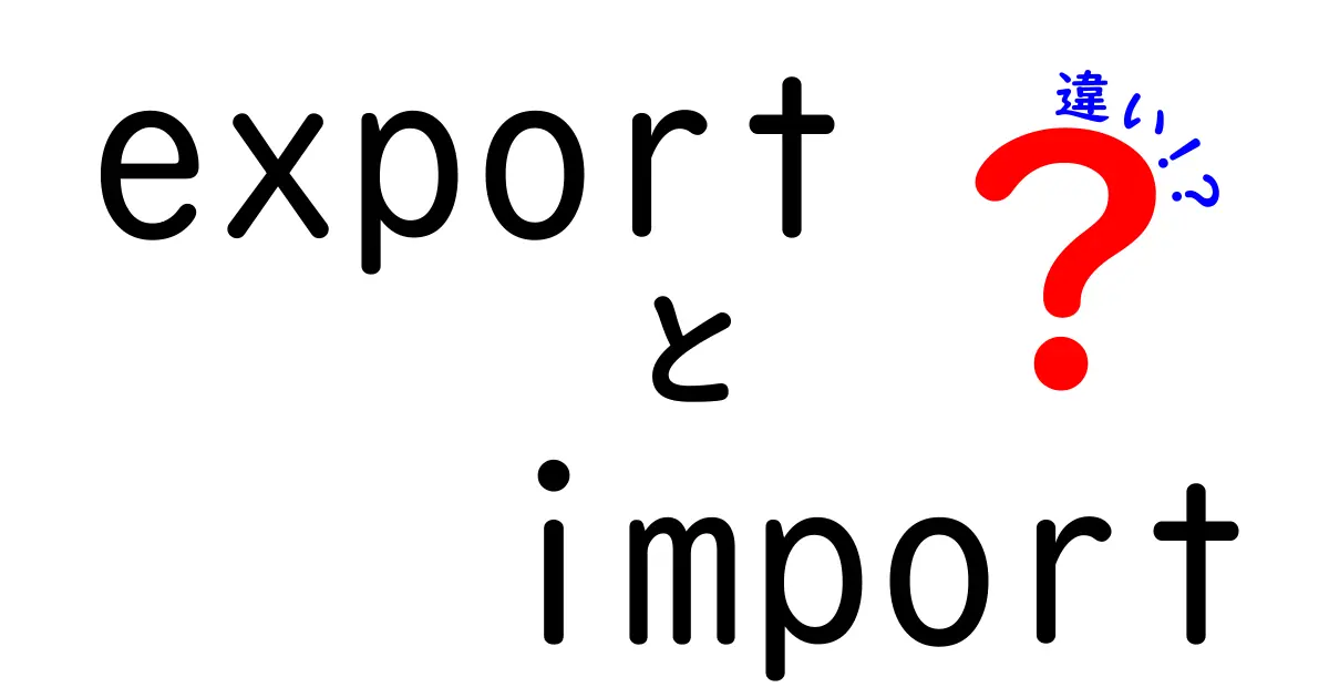 exportとimportの違いを徹底比較!初心者でもスッと分かる実務と日常の使い分けガイド