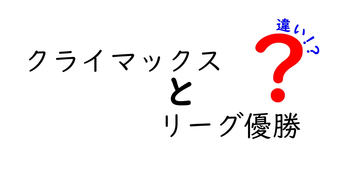 クライマックスとリーグ優勝の違いを徹底解説！制度の仕組みと試合の流れを中学生にも分かる言葉で