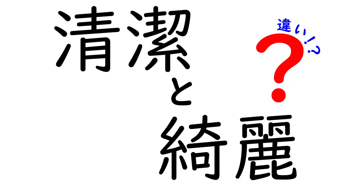 清潔と綺麗の違いを徹底解説！日常で使い分ける3つのコツと間違えないポイント