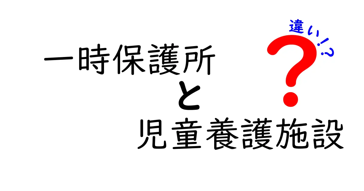 一時保護所と児童養護施設の違いとは？子どもを守る施設の役割をわかりやすく解説！