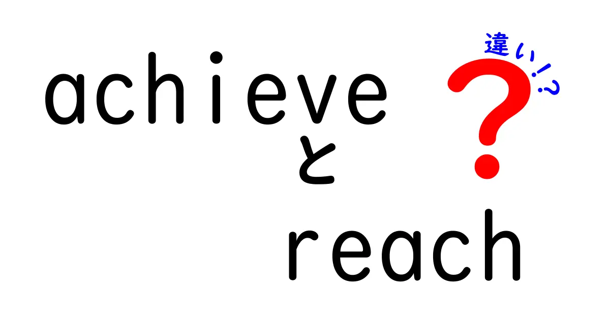 achieveとreachの違いを徹底解説！目標を達成する言葉選びのコツ