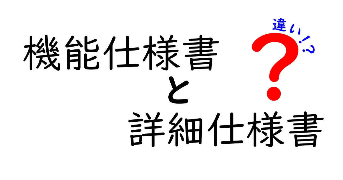 機能仕様書と詳細仕様書の違いとは?初心者でもわかる完全ガイド