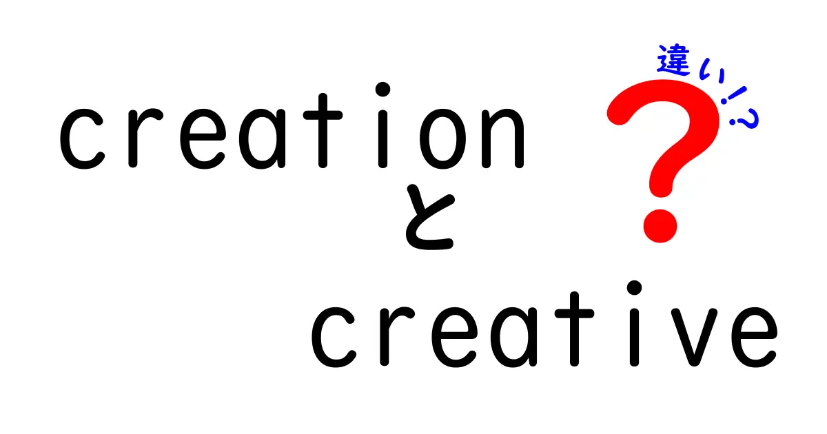 creationとcreativeの違いとは？意味・使い方・誤解を中学生にもわかる解説
