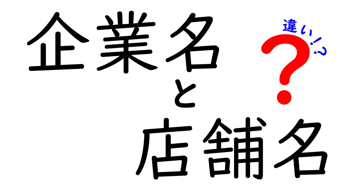 企業名　店舗名　違いを徹底解説！混同しがちな言葉の正しい使い分けと実務のコツ