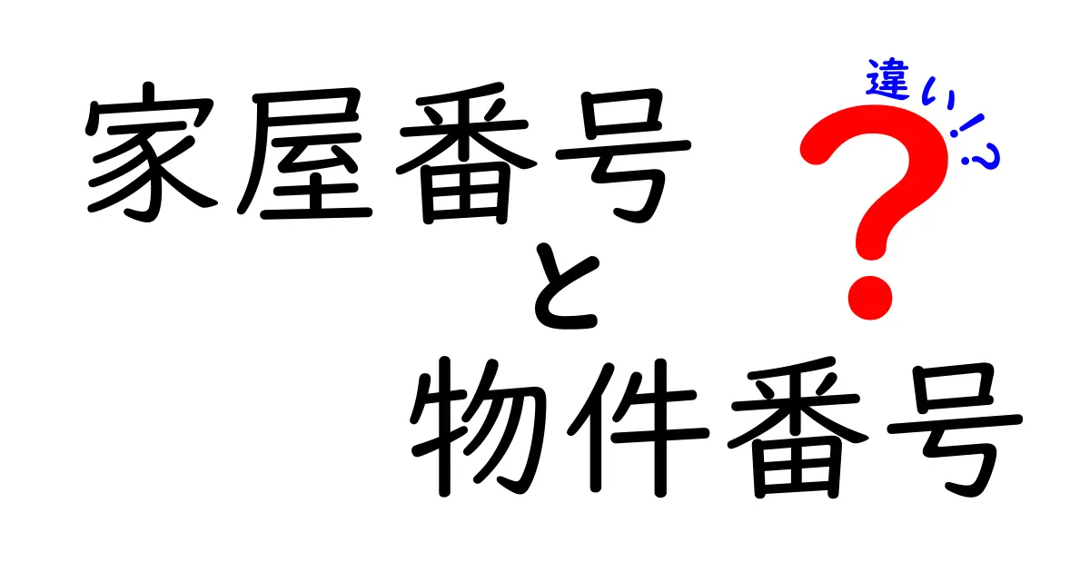 家屋番号と物件番号の違いとは？初心者にも分かりやすく徹底解説！