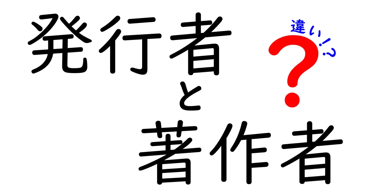 発行者と著作者の違いを徹底解説！出版物の権利関係をわかりやすく理解する方法