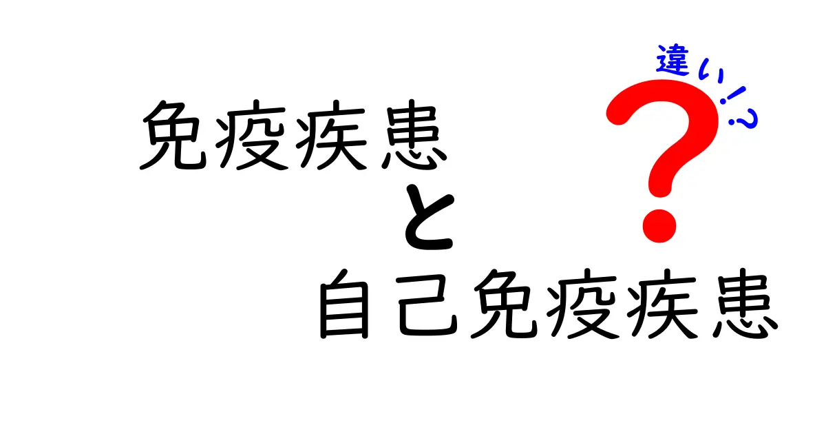 免疫疾患と自己免疫疾患の違いをわかりやすく解説!知っておきたいポイントとは?
