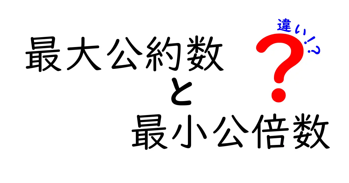 最大公約数と最小公倍数の違いを徹底解説！中学生にもわかる簡単な見分け方