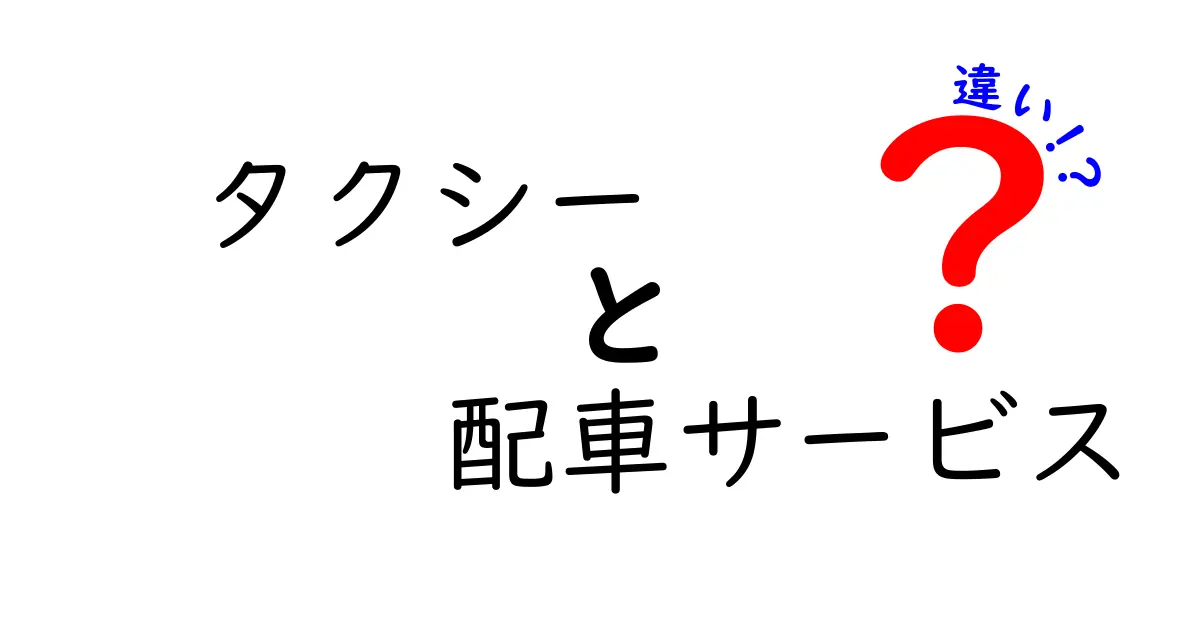 タクシーと配車サービスの違いを徹底解説—使い分けのコツとお得な選び方