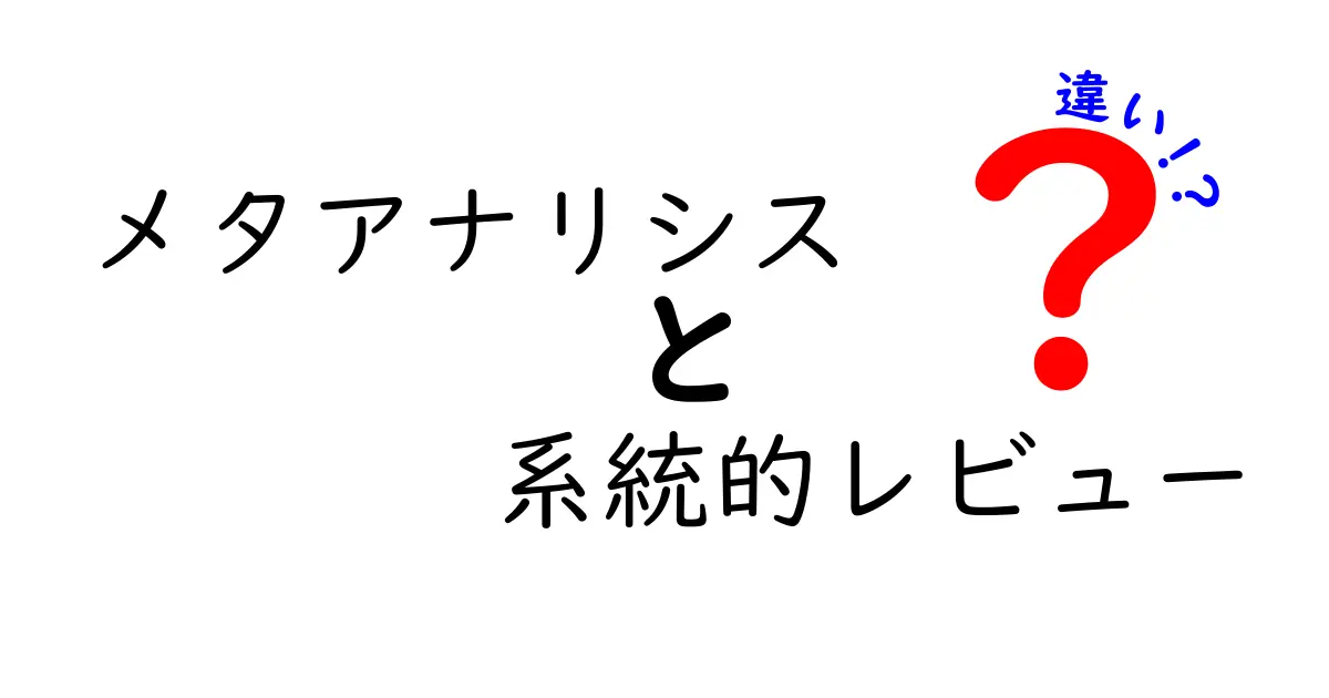 メタアナリシスと系統的レビューの違いを徹底解説！初心者でも分かる研究手法の見抜き方