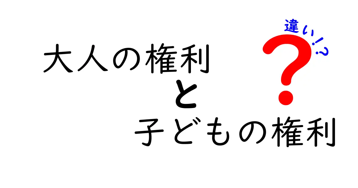 大人の権利と子どもの権利の違いをわかりやすく解説！知っておきたいポイントまとめ