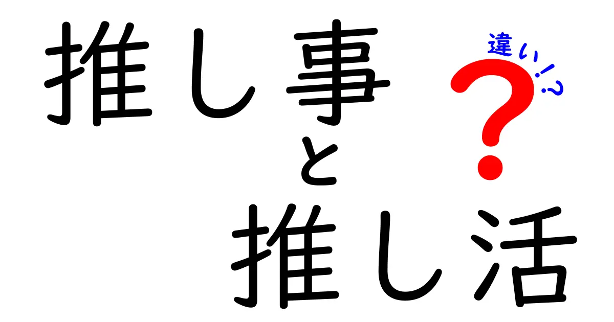 推し事と推し活の違いを徹底解説！中学生にも伝わるわかりやすい比較ガイド