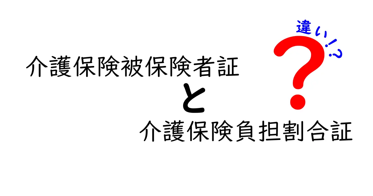 介護保険被保険者証と介護保険負担割合証の違いとは?わかりやすく解説!
