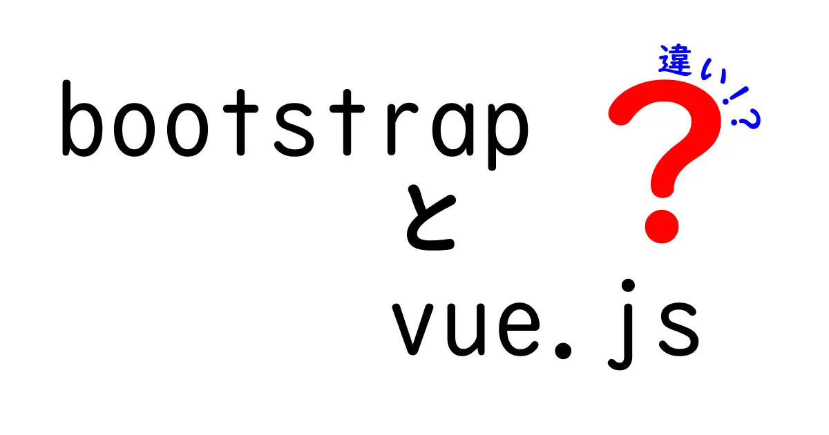 BootstrapとVue.jsの違いを徹底解説！初心者にもわかる選び方と実践のコツ