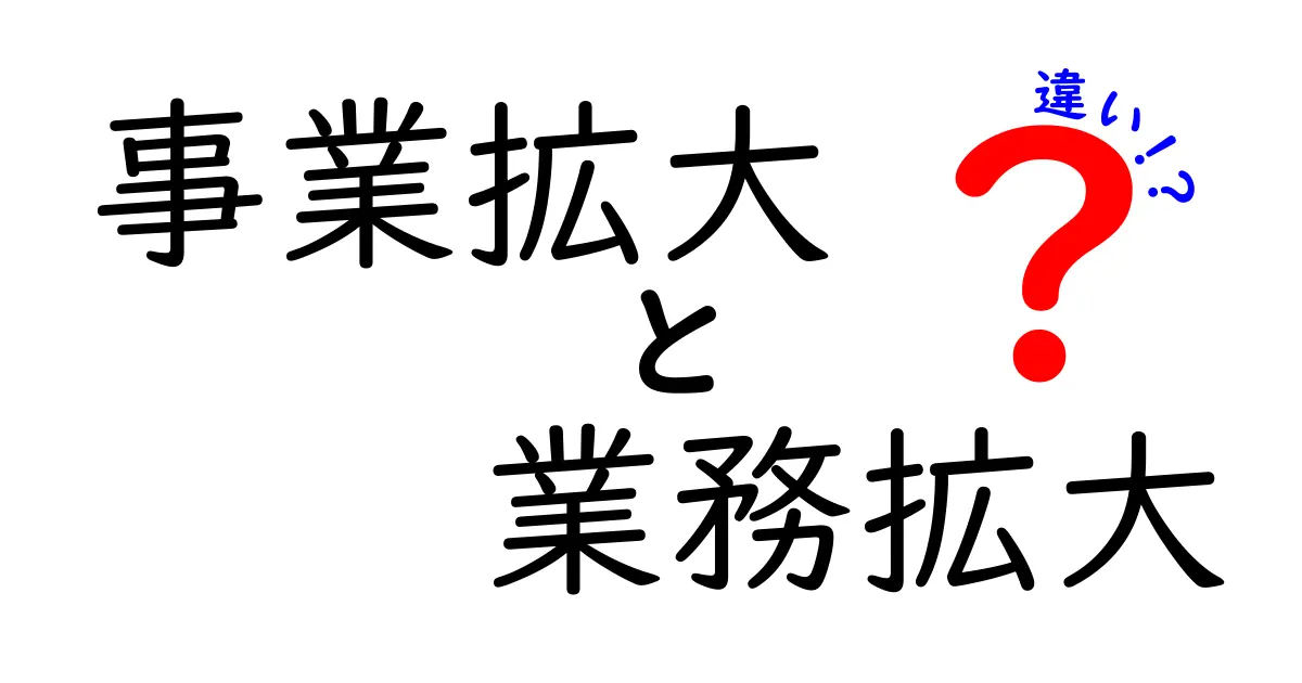 事業拡大と業務拡大の違いを徹底解説!企業成長のカギとなる正しい選択と見極め方