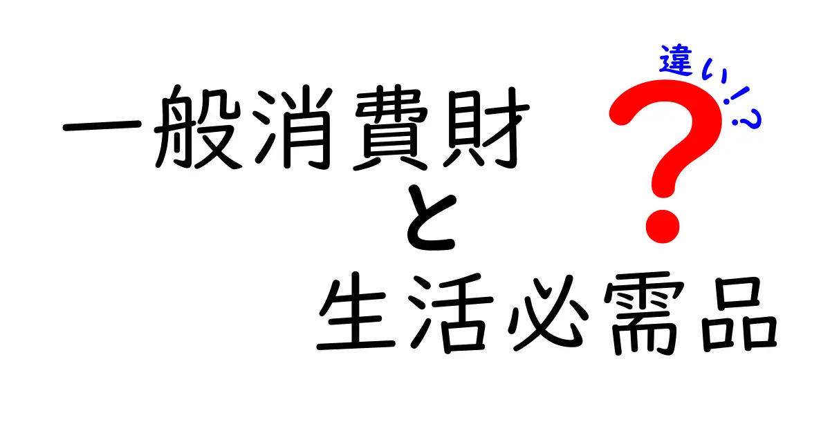 一般消費財と生活必需品の違いをわかりやすく解説！意外と知らない基礎知識