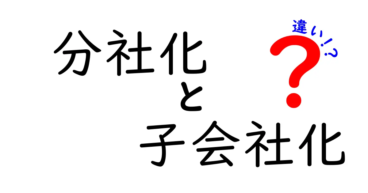 分社化と子会社化の違いを徹底解説！中学生でも納得する実務ガイド