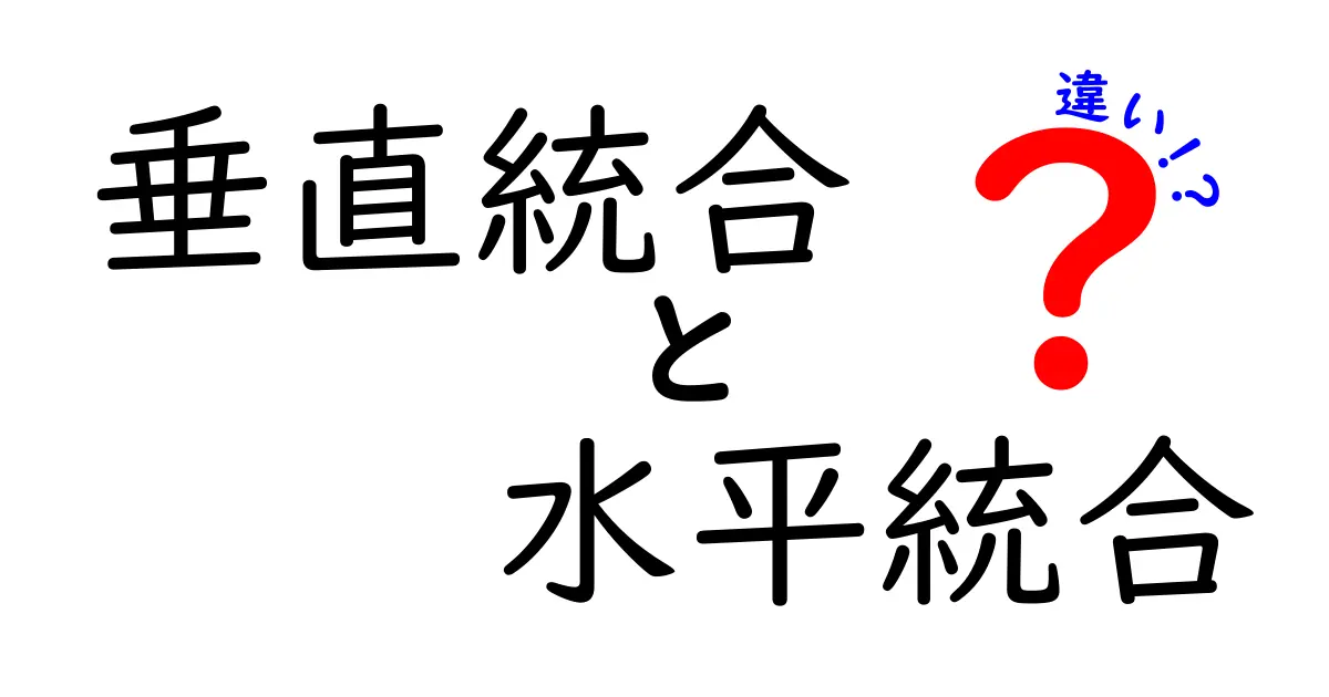 垂直統合と水平統合の違いを中学生にもわかる解説:企業の成長戦略を徹底比較
