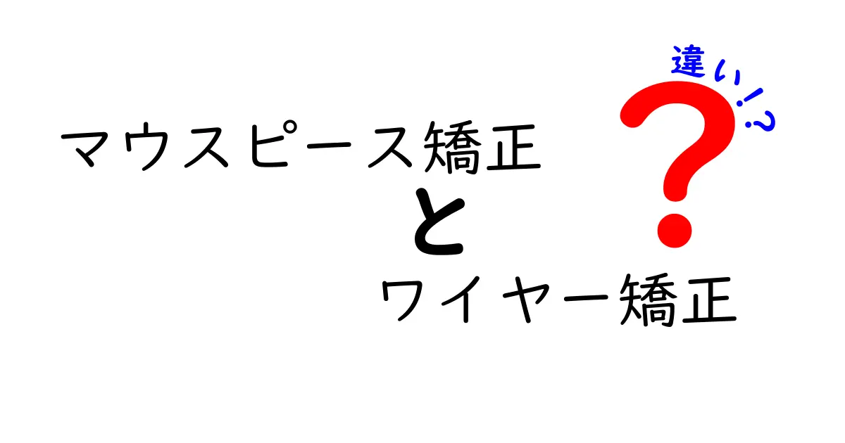 マウスピース矯正とワイヤー矯正の違いを徹底解説!どちらが自分に合っている?