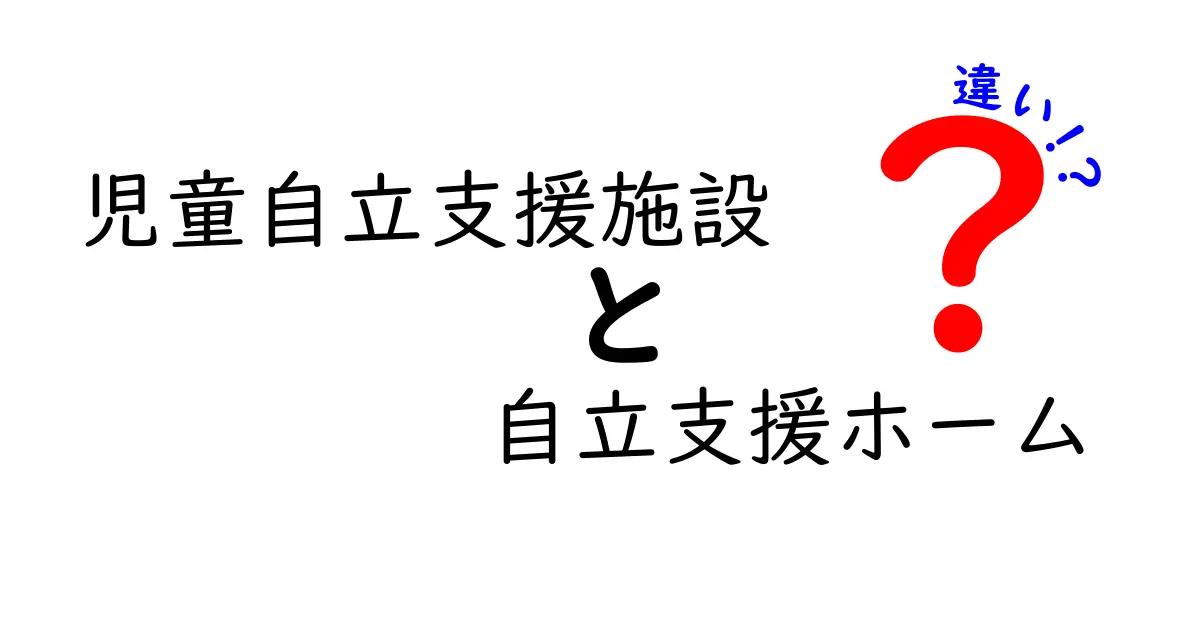 児童自立支援施設と自立支援ホームの違いとは？わかりやすく解説！