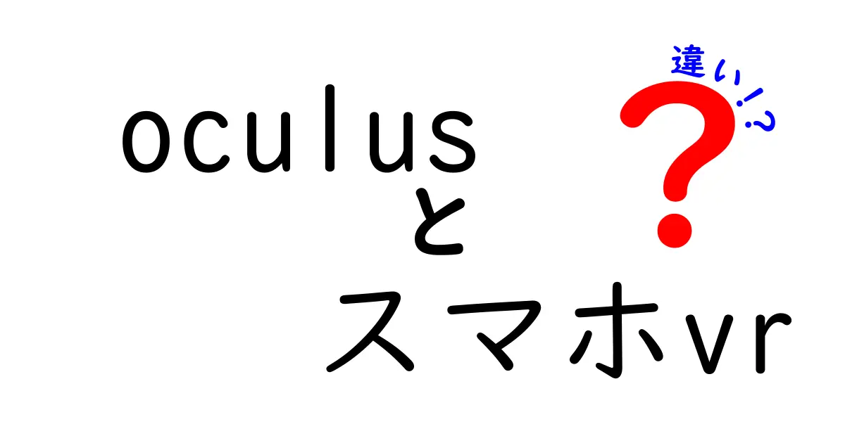 oculus スマホVR 違いを徹底解説！初心者が知っておくべきポイントと選び方