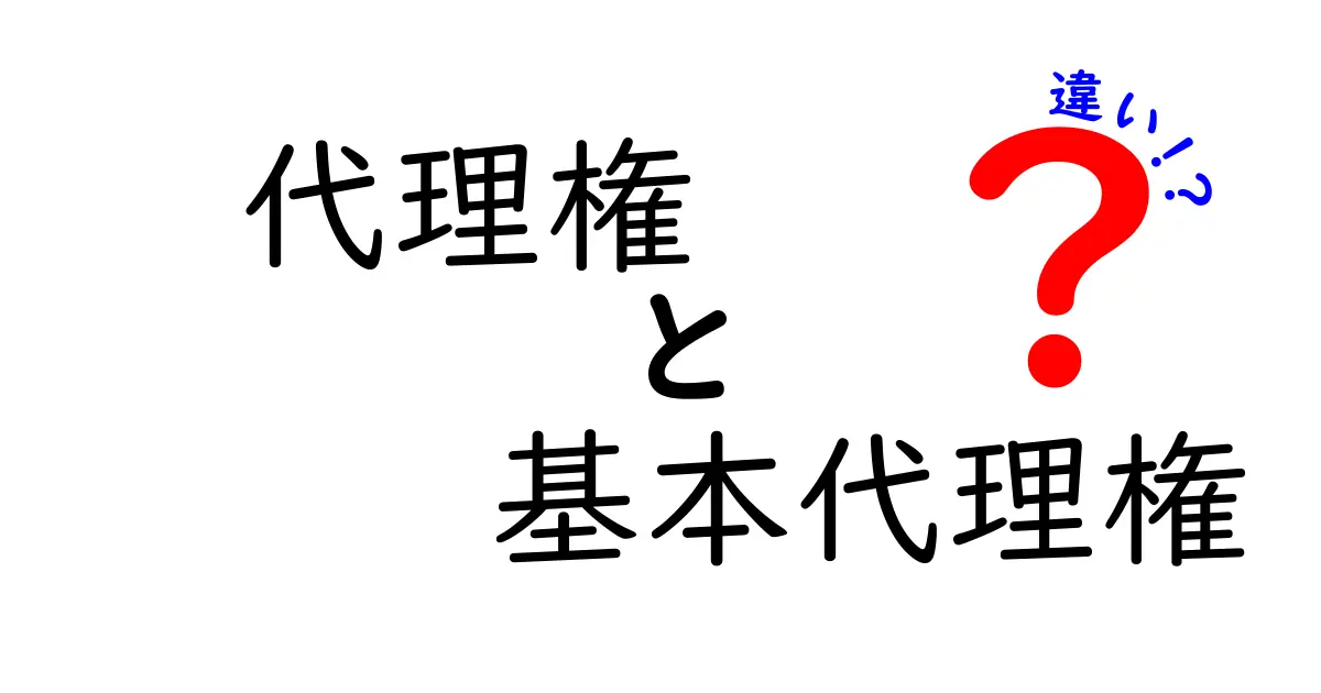 代理権と基本代理権の違いを徹底解説!取引で損をしないためのポイントを中学生にもわかる言葉で
