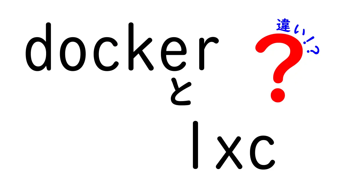 DockerとLXCの違いを徹底解説!初心者でもわかるコンテナ技術の基礎知識