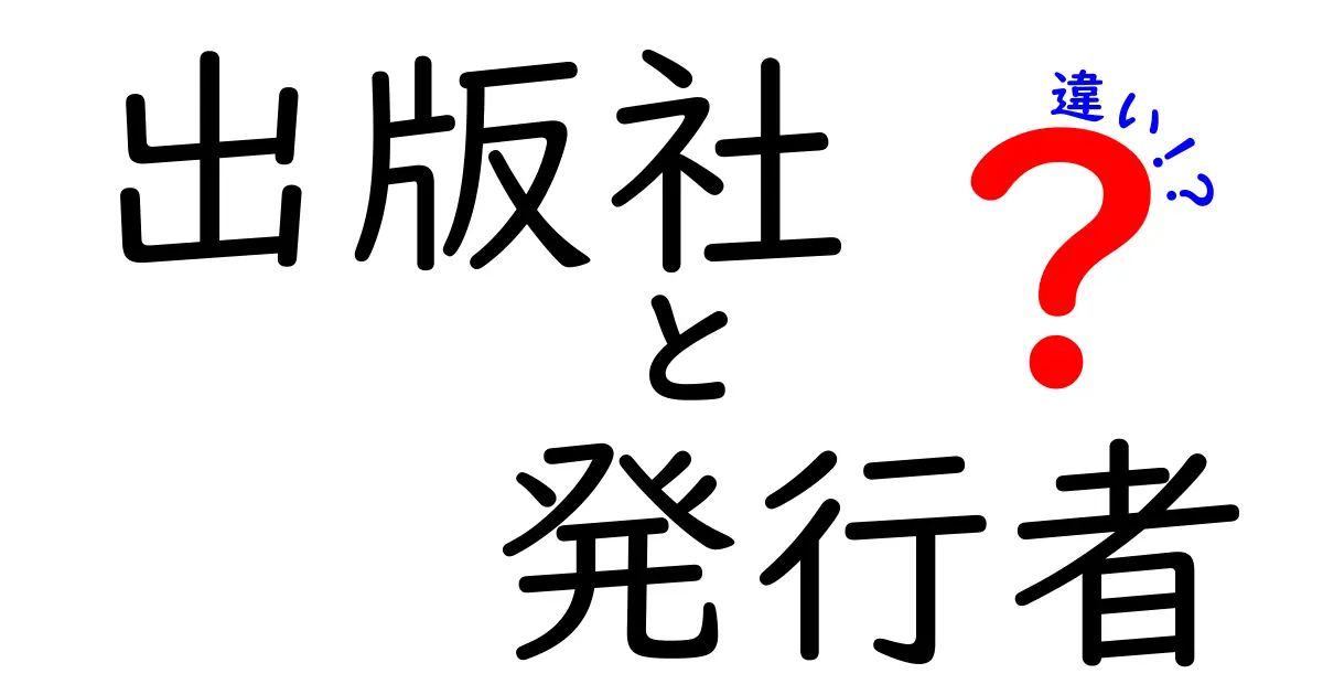 出版社と発行者の違いを徹底解説：誰が何を決めるのかを知る基本ガイド