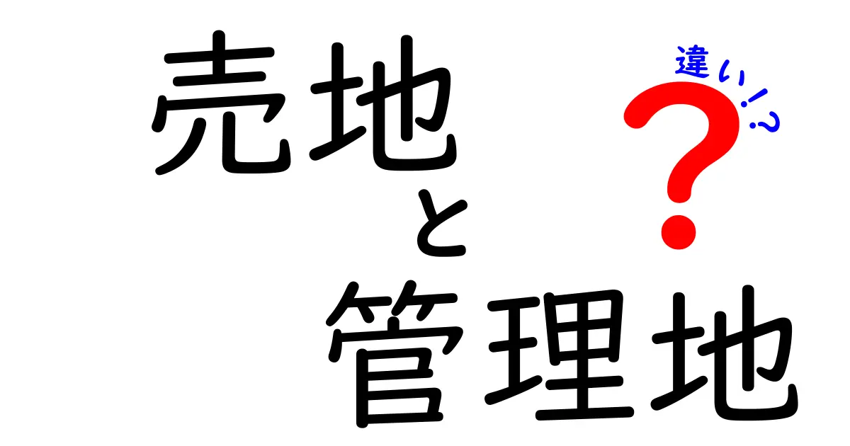 売地と管理地の違いを徹底解説！土地の種類を知って賢く活用しよう