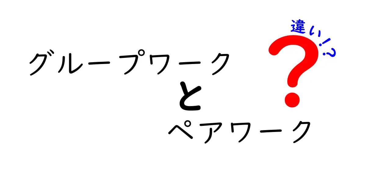 グループワークとペアワークの違いを分かりやすく解説！中学生でも理解できるポイントまとめ