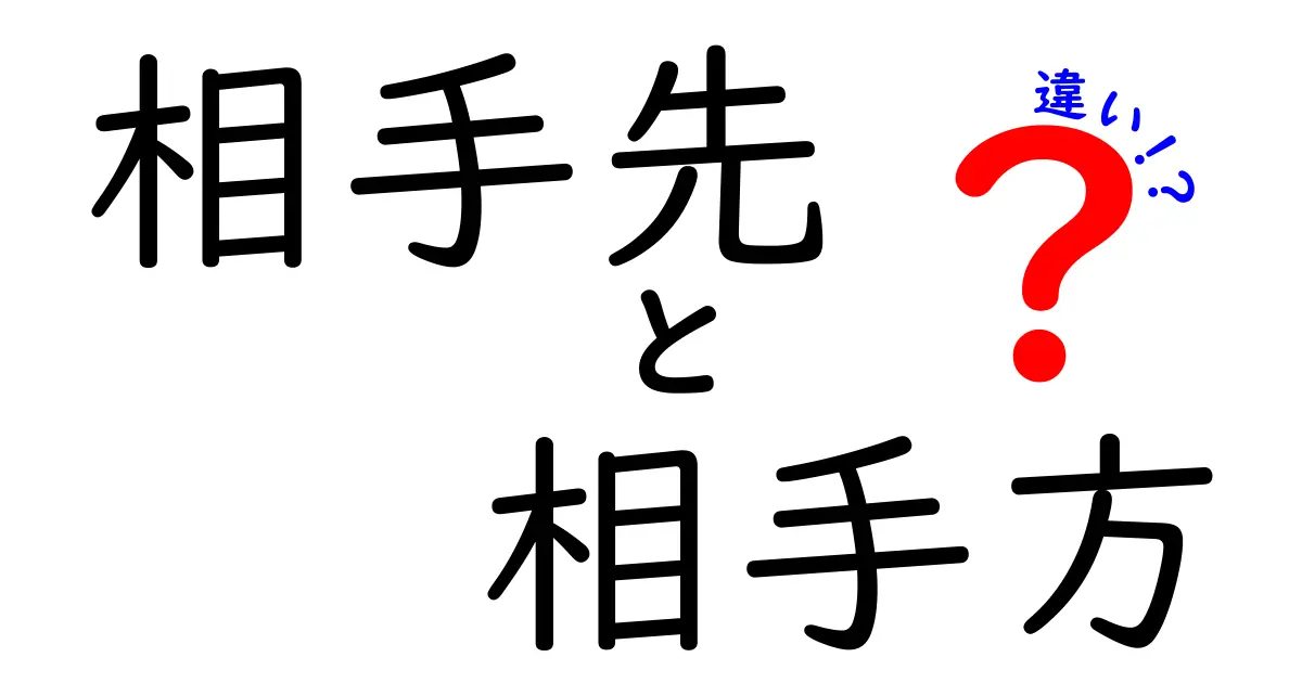 「相手先」と「相手方」の違いをわかりやすく解説！使い分けのポイントとは？