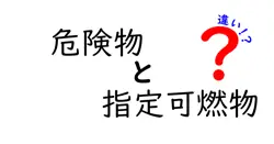 危険物と指定可燃物の違いとは?安全管理に欠かせない基本ポイントを詳しく解説!