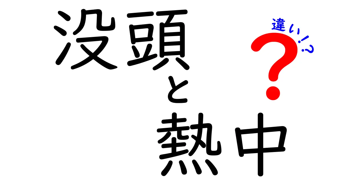 没頭と熱中の違いを徹底解説!クリックしたくなる見分けポイントと使い分け術