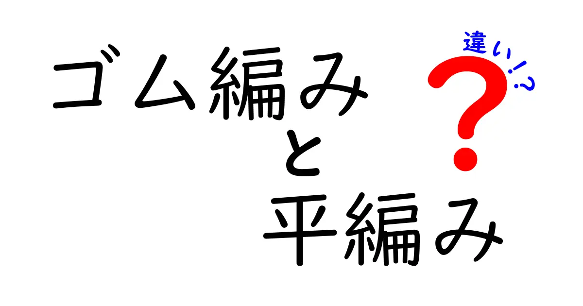 ゴム編みと平編みの違いを徹底解説！初心者にも分かる見分け方と使い方ガイド