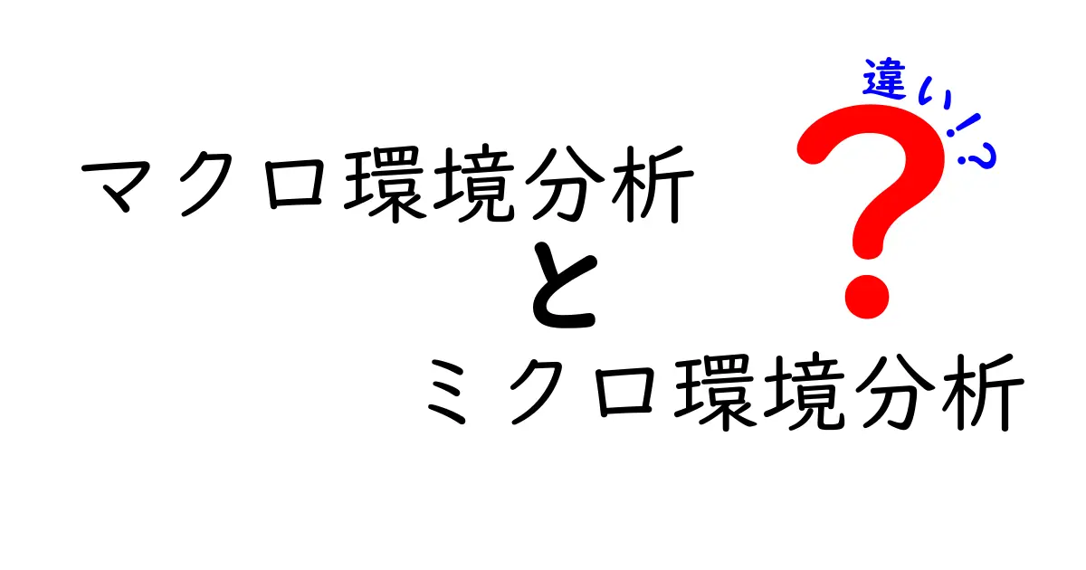 マクロ環境分析とミクロ環境分析の違いをわかりやすく解説!中学生にも伝わるポイント徹底比較