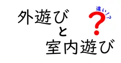 外遊びと室内遊びの違いとは？子どもの成長に与える影響を徹底解説！
