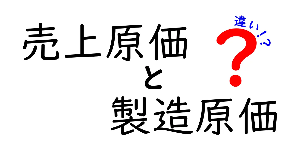 売上原価と製造原価の違いをわかりやすく解説!ビジネス初心者必見の基礎知識