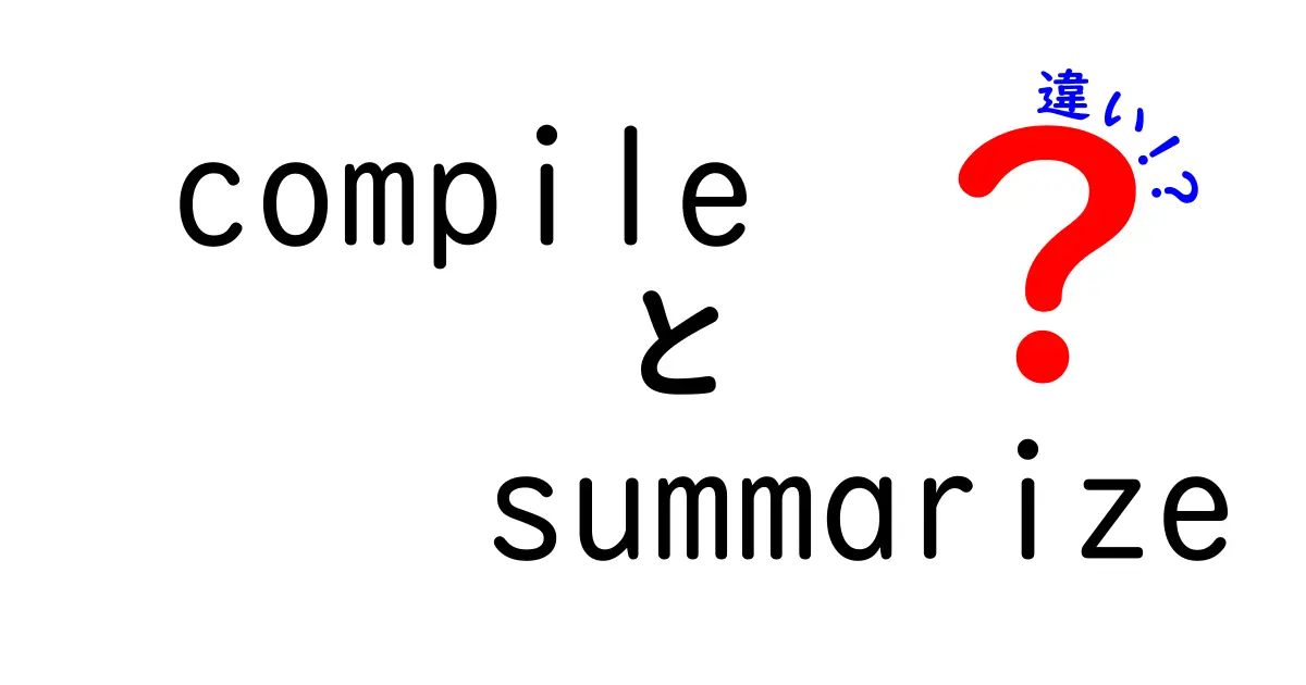 compileとsummarizeの違いを徹底解説 – 中学生にもわかる使い分けガイド