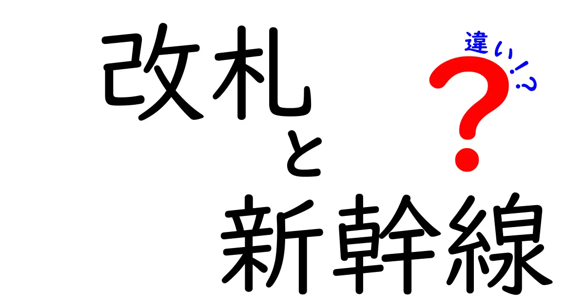 改札と新幹線の違いとは?意外と知らないポイントを徹底解説!